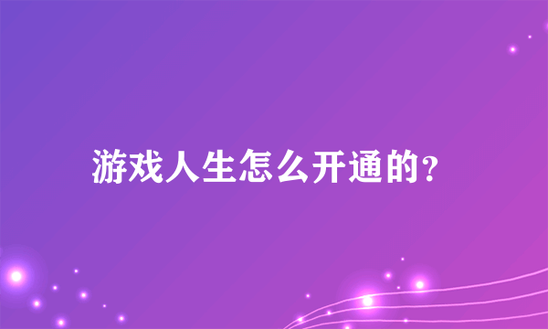 游戏人生怎么开通的？