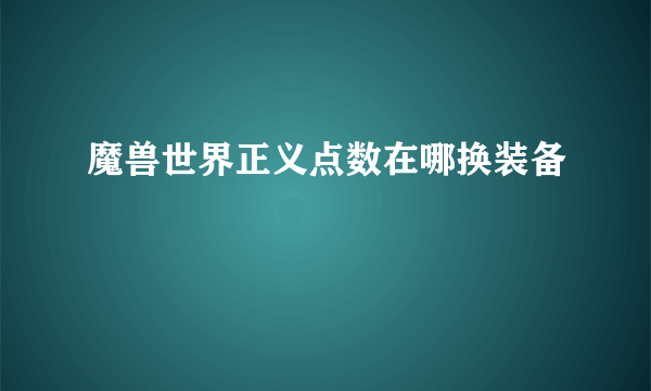 魔兽世界正义点数在哪换装备