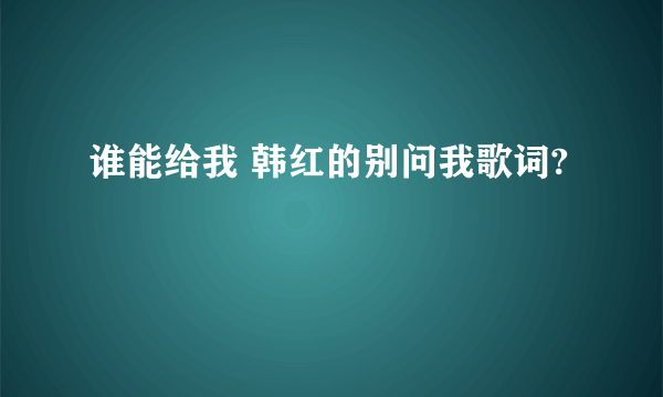 谁能给我 韩红的别问我歌词?