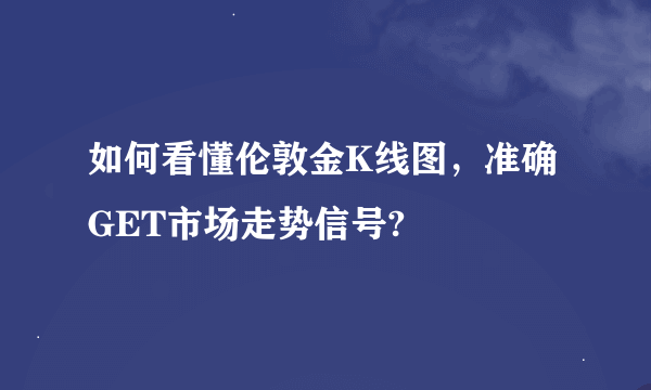 如何看懂伦敦金K线图，准确GET市场走势信号?