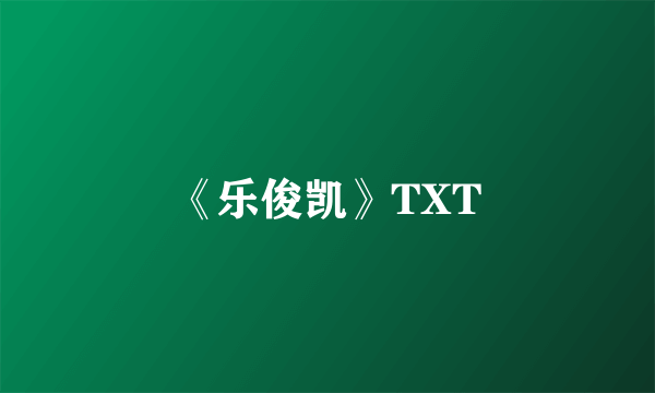 《乐俊凯》TXT