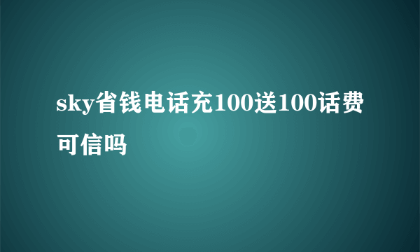 sky省钱电话充100送100话费可信吗