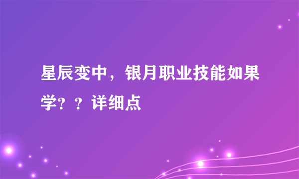 星辰变中，银月职业技能如果学？？详细点