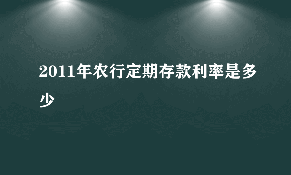 2011年农行定期存款利率是多少