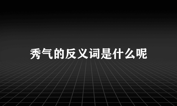 秀气的反义词是什么呢