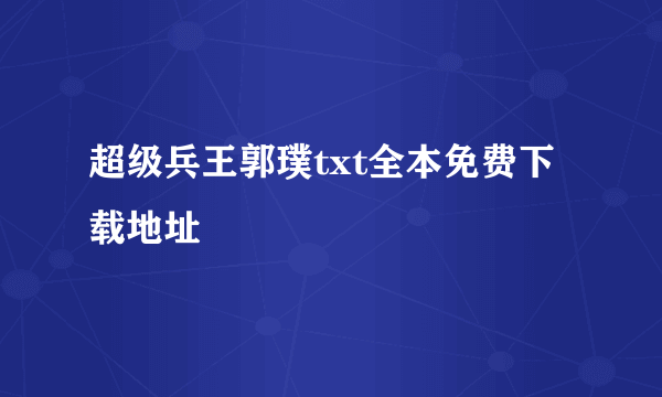 超级兵王郭璞txt全本免费下载地址