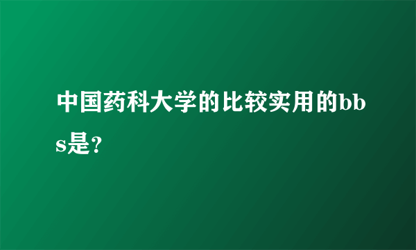 中国药科大学的比较实用的bbs是？