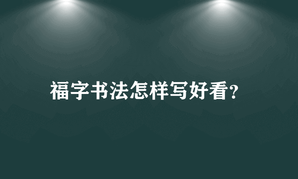 福字书法怎样写好看？