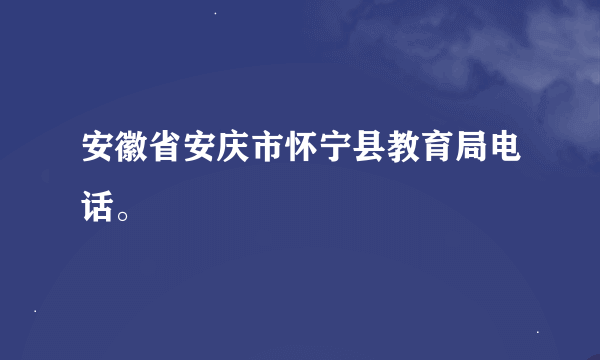 安徽省安庆市怀宁县教育局电话。