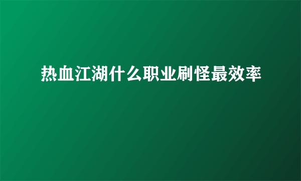 热血江湖什么职业刷怪最效率