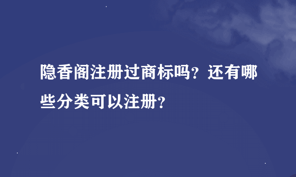 隐香阁注册过商标吗？还有哪些分类可以注册？