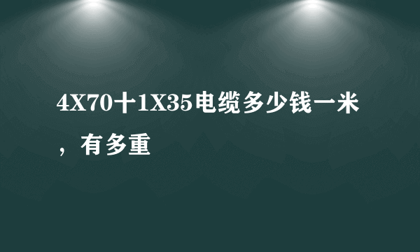 4X70十1X35电缆多少钱一米，有多重