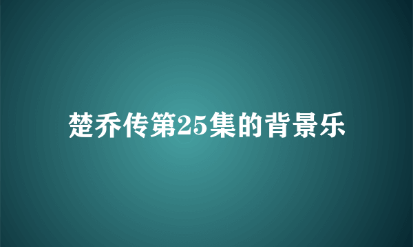 楚乔传第25集的背景乐