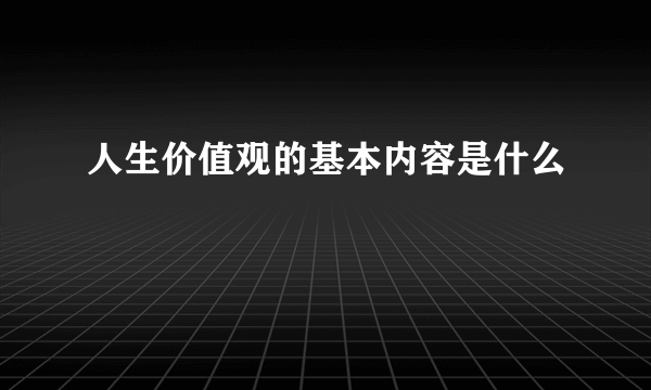 人生价值观的基本内容是什么