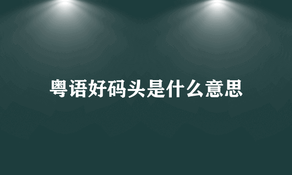 粤语好码头是什么意思