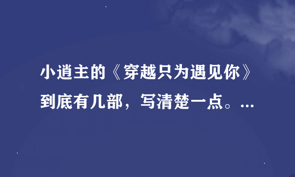 小逍主的《穿越只为遇见你》到底有几部，写清楚一点。我记得有2部，似乎还有一个什么王的花嫁···