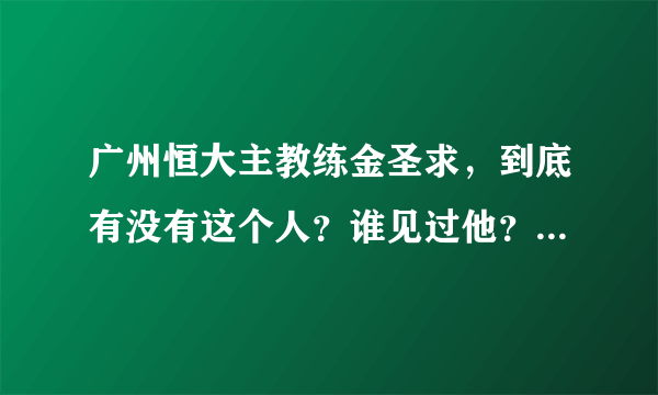 广州恒大主教练金圣求，到底有没有这个人？谁见过他？有他的照片吗？