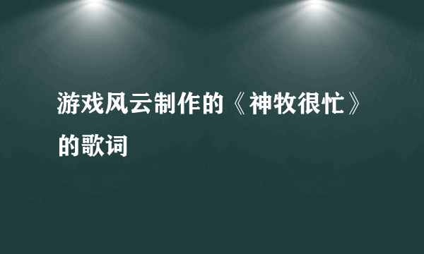 游戏风云制作的《神牧很忙》的歌词