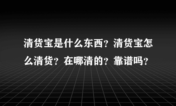 清货宝是什么东西？清货宝怎么清货？在哪清的？靠谱吗？