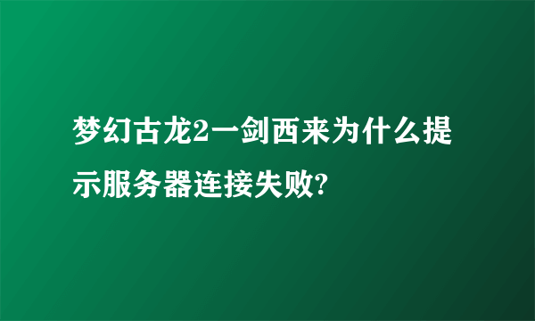 梦幻古龙2一剑西来为什么提示服务器连接失败?