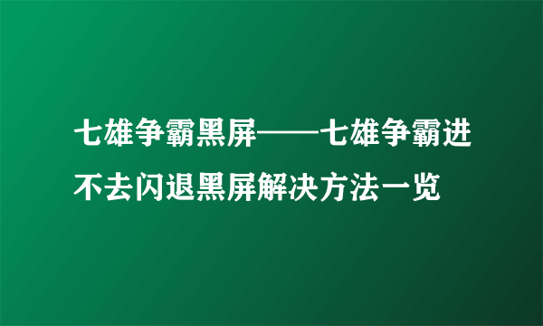 七雄争霸黑屏——七雄争霸进不去闪退黑屏解决方法一览