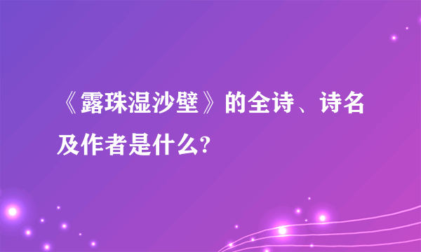 《露珠湿沙壁》的全诗、诗名及作者是什么?