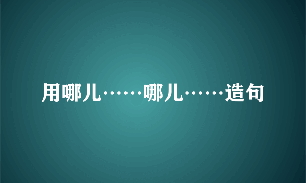 用哪儿……哪儿……造句