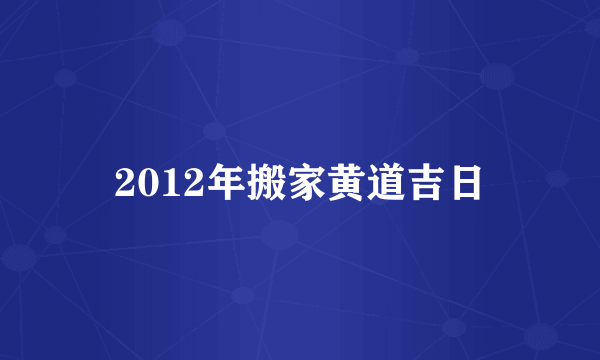 2012年搬家黄道吉日