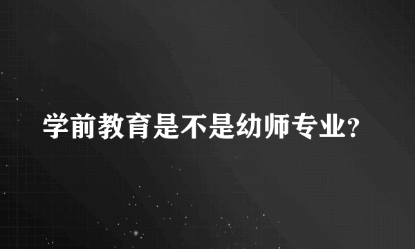 学前教育是不是幼师专业？