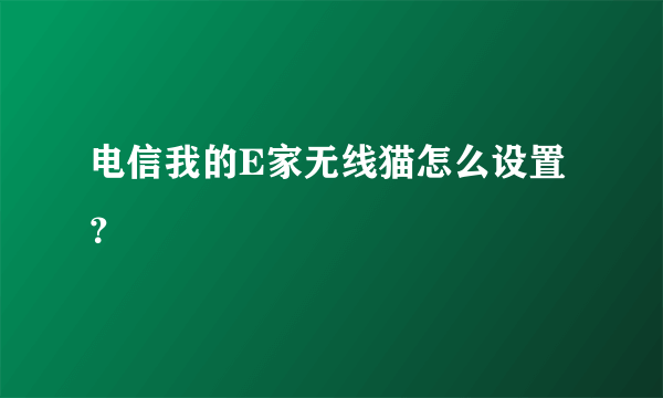 电信我的E家无线猫怎么设置？