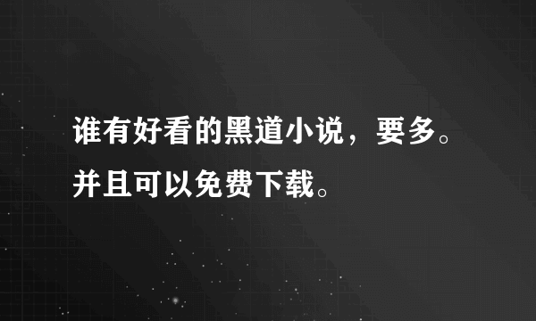 谁有好看的黑道小说，要多。并且可以免费下载。