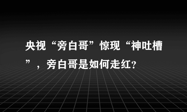 央视“旁白哥”惊现“神吐槽”，旁白哥是如何走红？