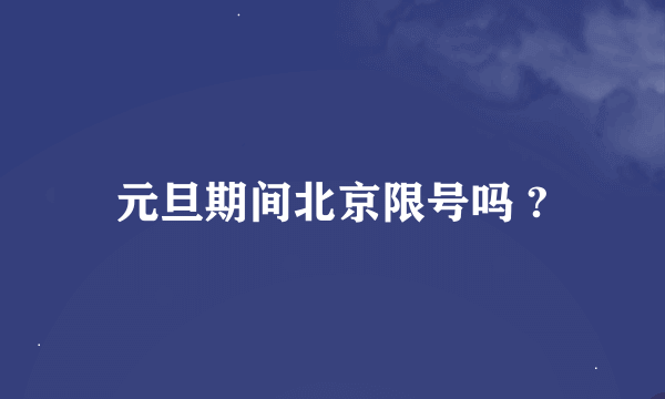 元旦期间北京限号吗 ?