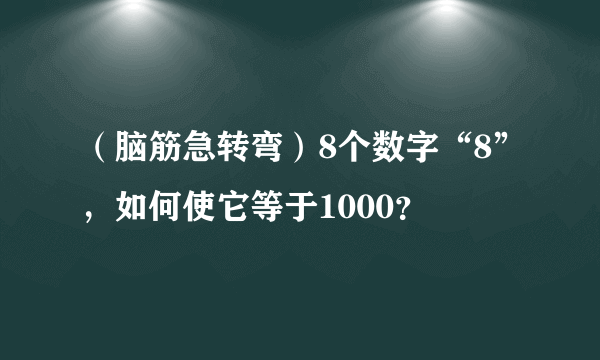 （脑筋急转弯）8个数字“8”，如何使它等于1000？