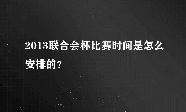 2013联合会杯比赛时间是怎么安排的？