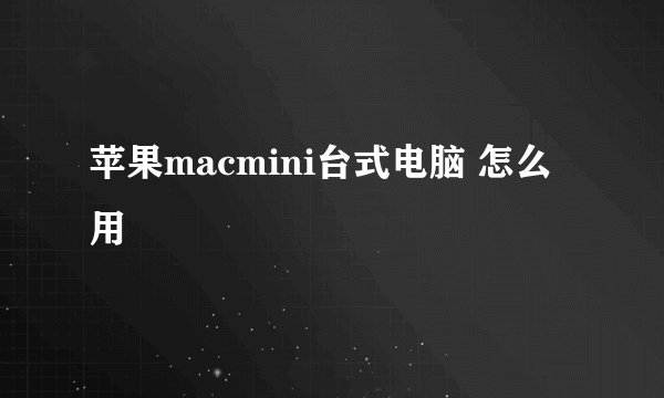 苹果macmini台式电脑 怎么用