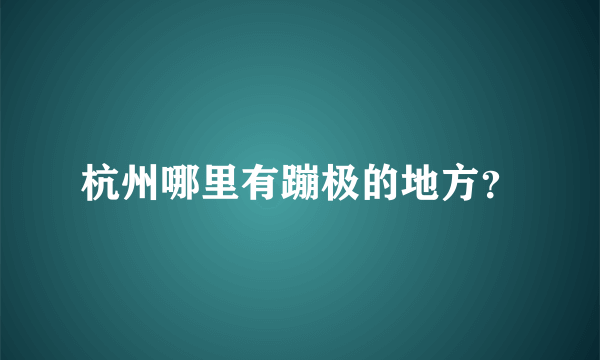 杭州哪里有蹦极的地方？