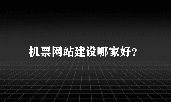 机票网站建设哪家好？