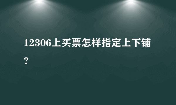 12306上买票怎样指定上下铺？