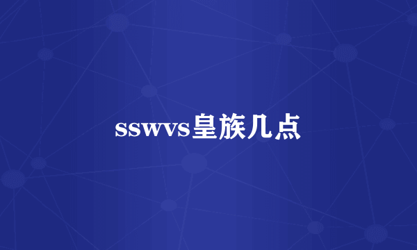 sswvs皇族几点