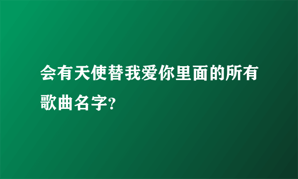 会有天使替我爱你里面的所有歌曲名字？