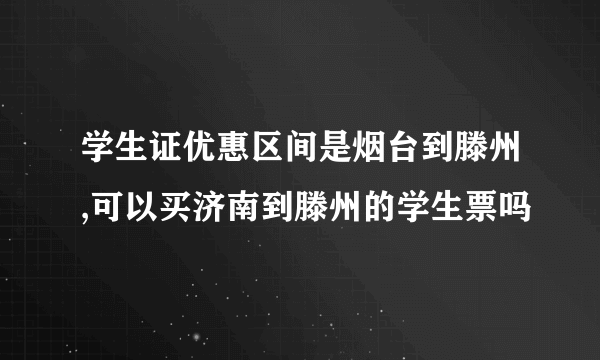 学生证优惠区间是烟台到滕州,可以买济南到滕州的学生票吗