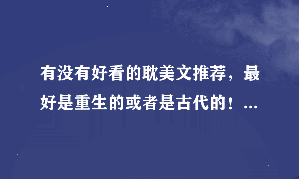 有没有好看的耽美文推荐，最好是重生的或者是古代的！穿越的也行多来几部啊