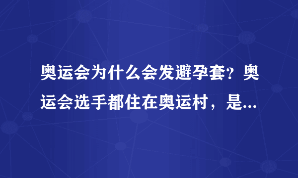 奥运会为什么会发避孕套？奥运会选手都住在奥运村，是不让带家属的，那避孕套给谁用？？？