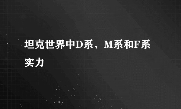 坦克世界中D系，M系和F系实力