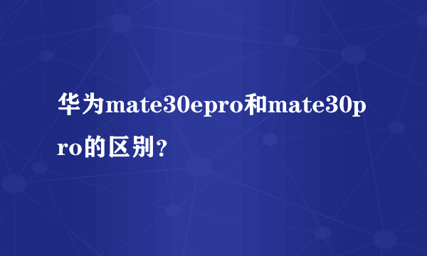 华为mate30epro和mate30pro的区别？