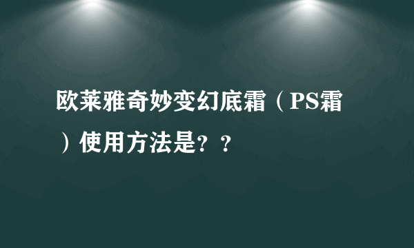 欧莱雅奇妙变幻底霜（PS霜）使用方法是？？