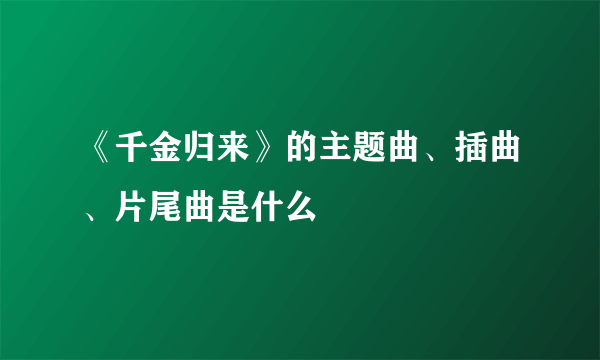 《千金归来》的主题曲、插曲、片尾曲是什么