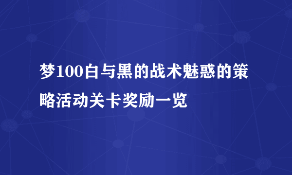 梦100白与黑的战术魅惑的策略活动关卡奖励一览