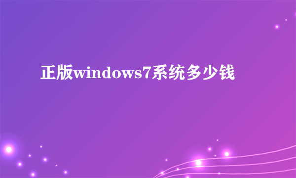 正版windows7系统多少钱